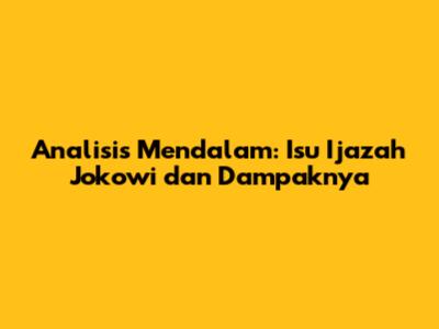 Analisis Mendalam: Isu Ijazah Jokowi dan Dampaknya