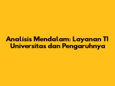 Analisis Mendalam: Layanan TI Universitas dan Pengaruhnya