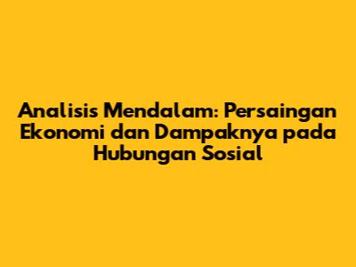 Analisis Mendalam: Persaingan Ekonomi dan Dampaknya pada Hubungan Sosial