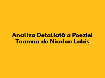 Analiza Detaliată a Poeziei "Toamna" de Nicolae Labiș