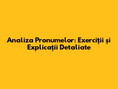 Analiza Pronumelor: Exerciții și Explicații Detaliate