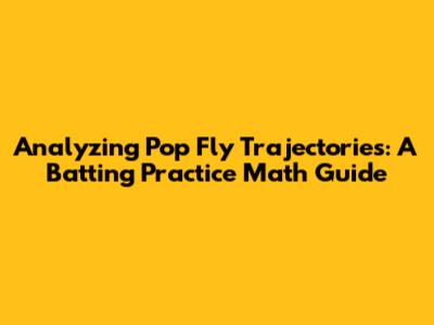 Analyzing Pop Fly Trajectories: A Batting Practice Math Guide
