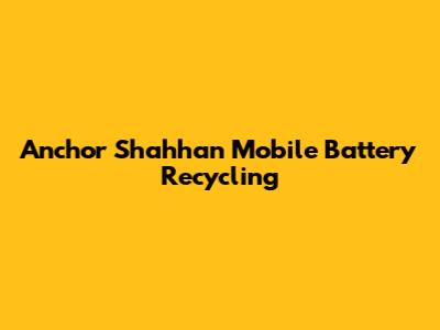 Anchor Shahhan Mobile Battery Recycling