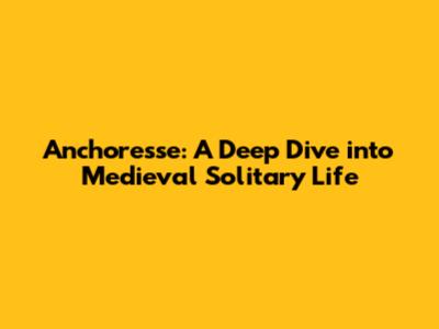 Anchoresse: A Deep Dive into Medieval Solitary Life