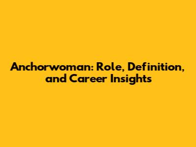 Anchorwoman: Role, Definition, and Career Insights