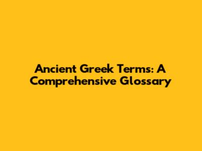 Ancient Greek Terms: A Comprehensive Glossary