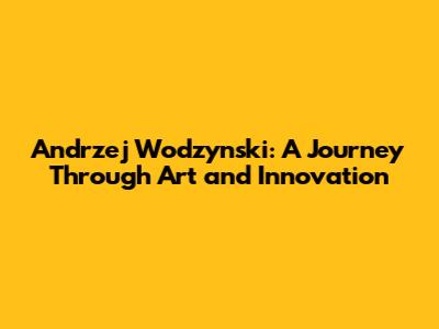 Andrzej Wodzynski: A Journey Through Art and Innovation