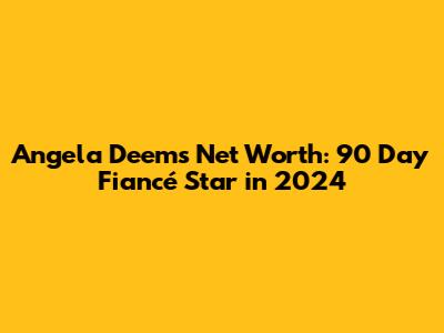 Angela Deem's Net Worth: 90 Day Fiancé Star in 2024