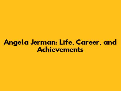 Angela Jerman: Life, Career, and Achievements