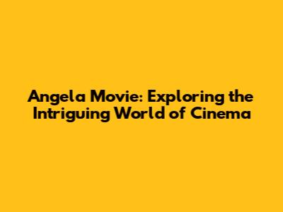 Angela Movie: Exploring the Intriguing World of Cinema