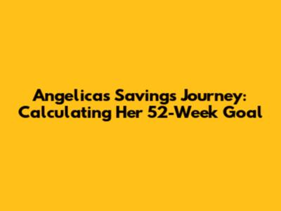 Angelica's Savings Journey: Calculating Her 52-Week Goal