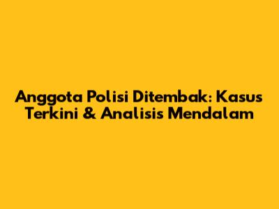Anggota Polisi Ditembak: Kasus Terkini & Analisis Mendalam
