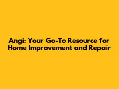 Angi: Your Go-To Resource for Home Improvement and Repair
