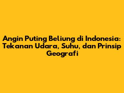 Angin Puting Beliung di Indonesia: Tekanan Udara, Suhu, dan Prinsip Geografi
