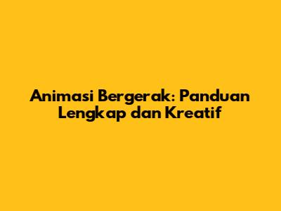 Animasi Bergerak: Panduan Lengkap dan Kreatif