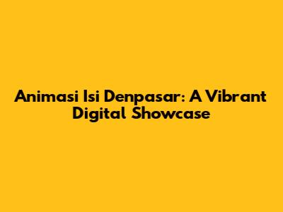 Animasi Isi Denpasar: A Vibrant Digital Showcase