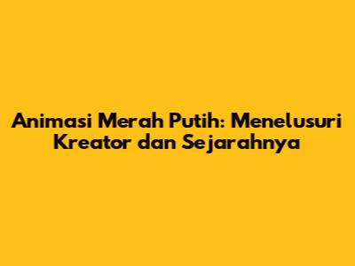 Animasi Merah Putih: Menelusuri Kreator dan Sejarahnya