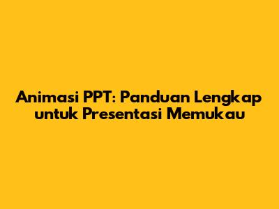 Animasi PPT: Panduan Lengkap untuk Presentasi Memukau