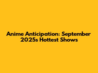 Anime Anticipation: September 2025's Hottest Shows