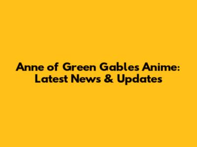 Anne of Green Gables Anime: Latest News & Updates