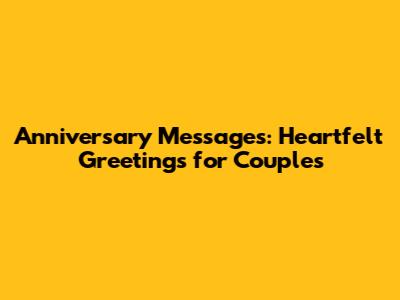 Anniversary Messages: Heartfelt Greetings for Couples