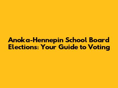 Anoka-Hennepin School Board Elections: Your Guide to Voting