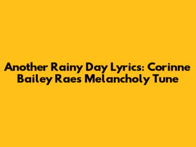Another Rainy Day Lyrics: Corinne Bailey Rae's Melancholy Tune