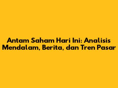 Antam Saham Hari Ini: Analisis Mendalam, Berita, dan Tren Pasar