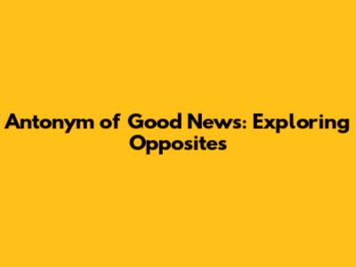 Antonym of Good News: Exploring Opposites