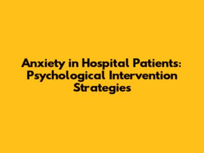 Anxiety in Hospital Patients: Psychological Intervention Strategies