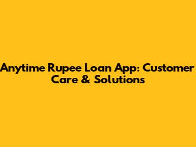 Anytime Rupee Loan App: Customer Care & Solutions