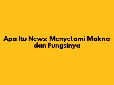 Apa Itu News: Menyelami Makna dan Fungsinya