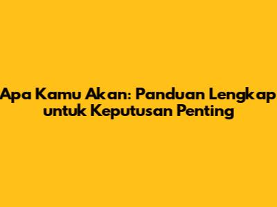 Apa Kamu Akan: Panduan Lengkap untuk Keputusan Penting