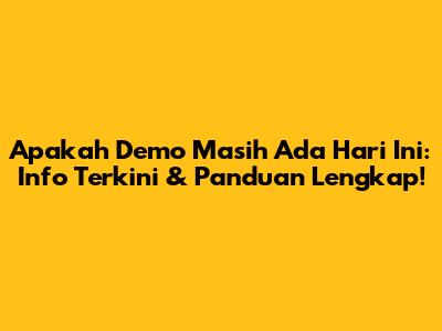 Apakah Demo Masih Ada Hari Ini: Info Terkini & Panduan Lengkap!