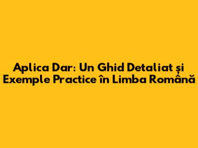 Aplica Dar: Un Ghid Detaliat și Exemple Practice în Limba Română