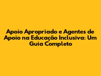 Apoio Apropriado e Agentes de Apoio na Educação Inclusiva: Um Guia Completo