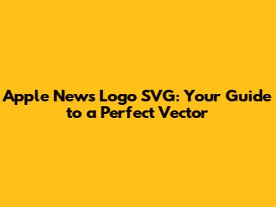 Apple News Logo SVG: Your Guide to a Perfect Vector