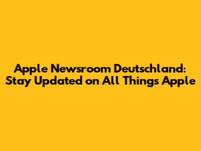 Apple Newsroom Deutschland: Stay Updated on All Things Apple