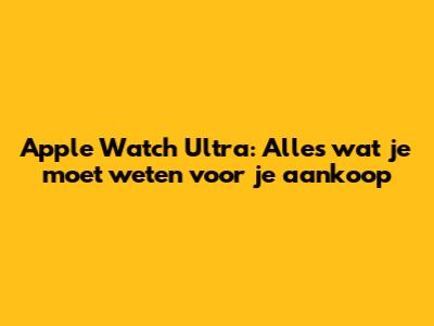 Apple Watch Ultra: Alles wat je moet weten voor je aankoop