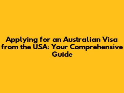 Applying for an Australian Visa from the USA: Your Comprehensive Guide