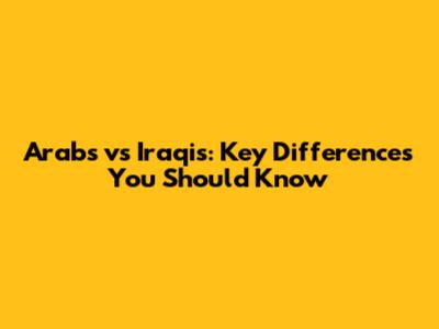 Arabs vs Iraqis: Key Differences You Should Know