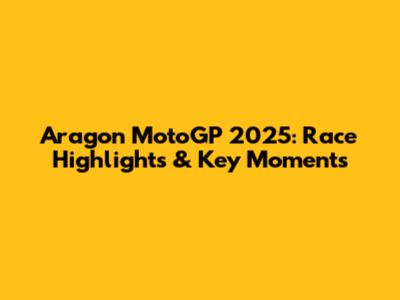 Aragon MotoGP 2025: Race Highlights & Key Moments