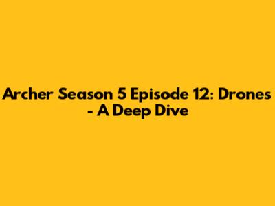 Archer Season 5 Episode 12: 'Drones' - A Deep Dive