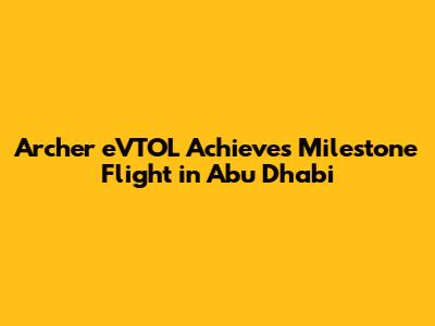 Archer eVTOL Achieves Milestone Flight in Abu Dhabi
