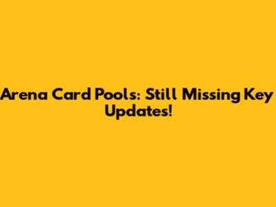 Arena Card Pools: Still Missing Key Updates!