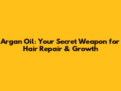 Argan Oil: Your Secret Weapon for Hair Repair & Growth