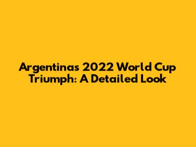 Argentina's 2022 World Cup Triumph: A Detailed Look
