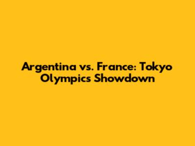 Argentina vs. France: Tokyo Olympics Showdown