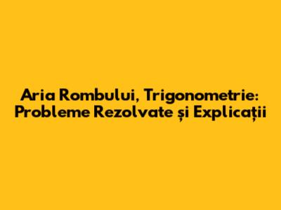 Aria Rombului, Trigonometrie: Probleme Rezolvate și Explicații