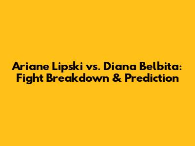 Ariane Lipski vs. Diana Belbita: Fight Breakdown & Prediction